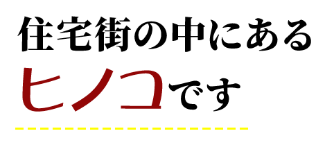 住宅街の中にあるヒノコです