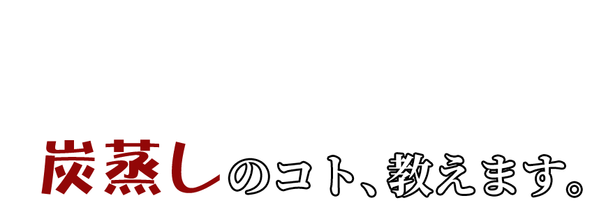 炭蒸しのコト、教えます。