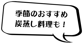 季節のおすすめ炭蒸し料理も！