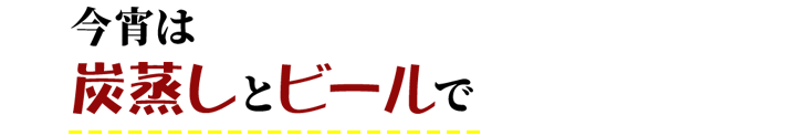 今宵は炭蒸しとビールで