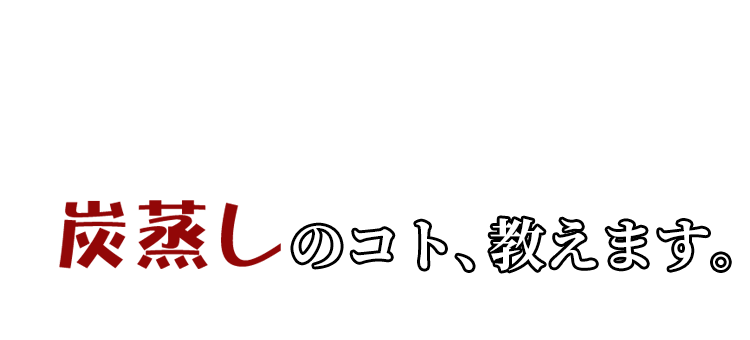 炭蒸しのコト、教えます。