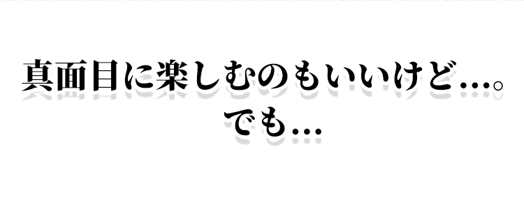 真面目に楽しむのもいいけど